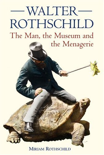 Walter Rothschild: The Man, the Museum, and the Menagerie by Miriam Rothschild